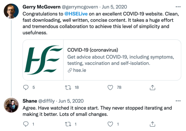 Screenshot of a tweet from Gerry McGovern saying Congratulations to the HSE on an excellent COVID-19 website. Clean, fast downloading, well written, concise content. It takes a huge effort and tremendous collaboration to achieve this level of simplicity and usefulness. There is a reply from Shane saying Agree. Have watched it since start. They never stopped iterating and making it better. Lots of small changes.