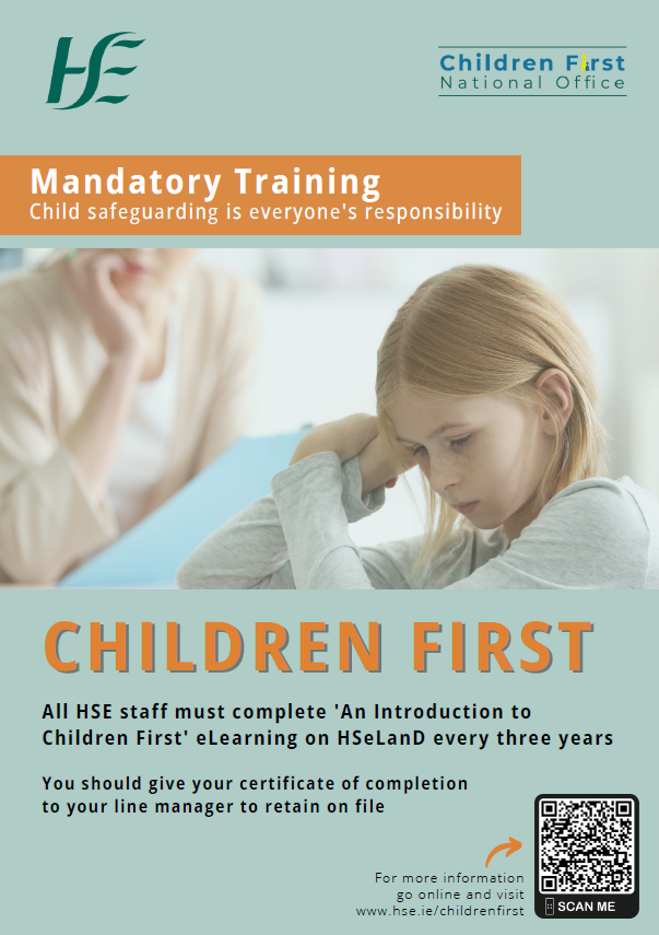 Mandatory Training. Child safeguarding is everyone's responsibility. Image of a girl sitting at a desk with an adult. Children First. All HSE staff must complete 'An Introduction to Children First' eLearning on HSeLanD every three years. You should give your certificate of completion to your line manager to retain on file. For more information go online and visit www.hse.ie/childrenfirst