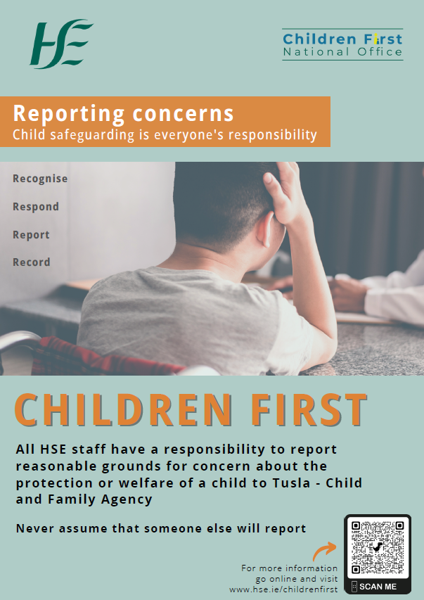 Reporting concerns. Child safeguarding is everyone's responsibility. Recognise, Respond, Report,  Record. Image of a boy in a wheelchair at a desk. Children First. All HSE staff have a responsibility to report reasonable grounds for concern about the protection or welfare of a child to Tusla - Child and Family Agency. Never assume that someone else will report. For more information go online and visit www.hse.ie/childrenfirst